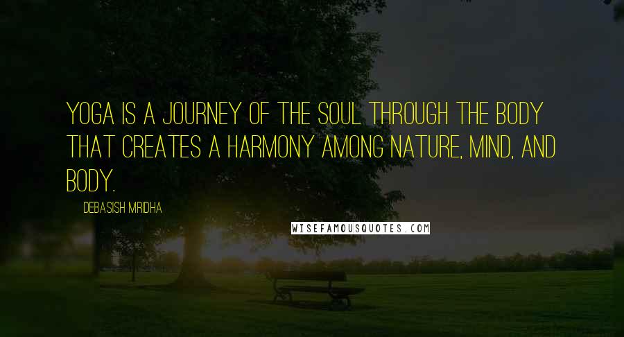 Debasish Mridha Quotes: Yoga is a journey of the soul through the body that creates a harmony among nature, mind, and body.