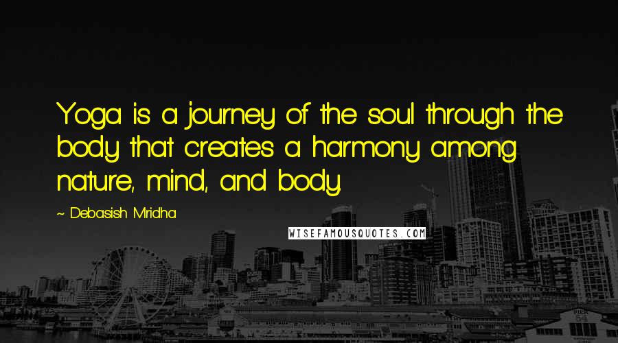 Debasish Mridha Quotes: Yoga is a journey of the soul through the body that creates a harmony among nature, mind, and body.