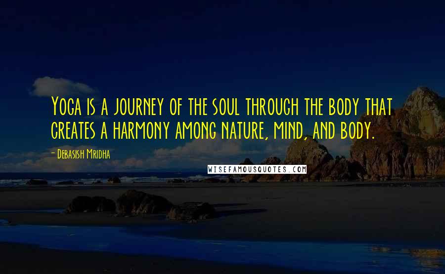 Debasish Mridha Quotes: Yoga is a journey of the soul through the body that creates a harmony among nature, mind, and body.