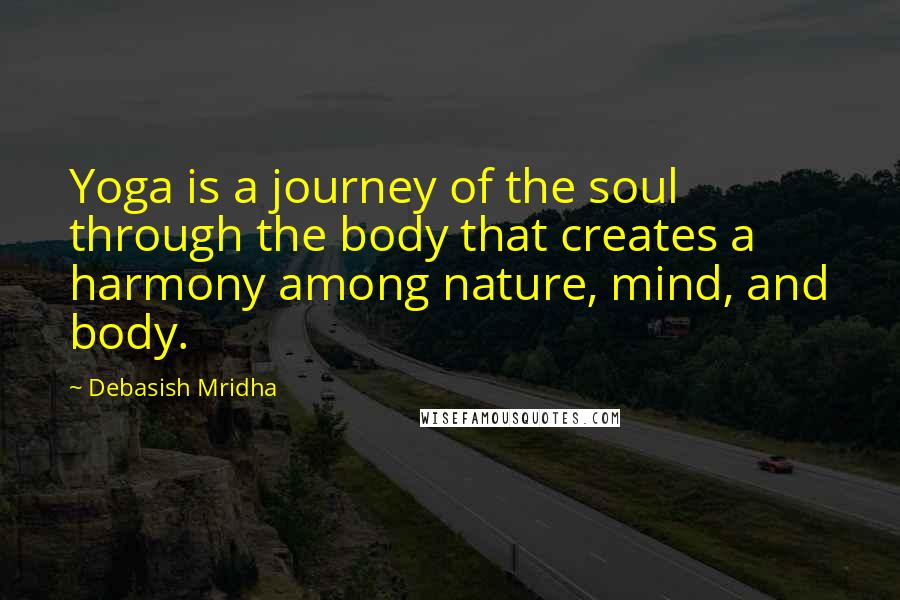 Debasish Mridha Quotes: Yoga is a journey of the soul through the body that creates a harmony among nature, mind, and body.