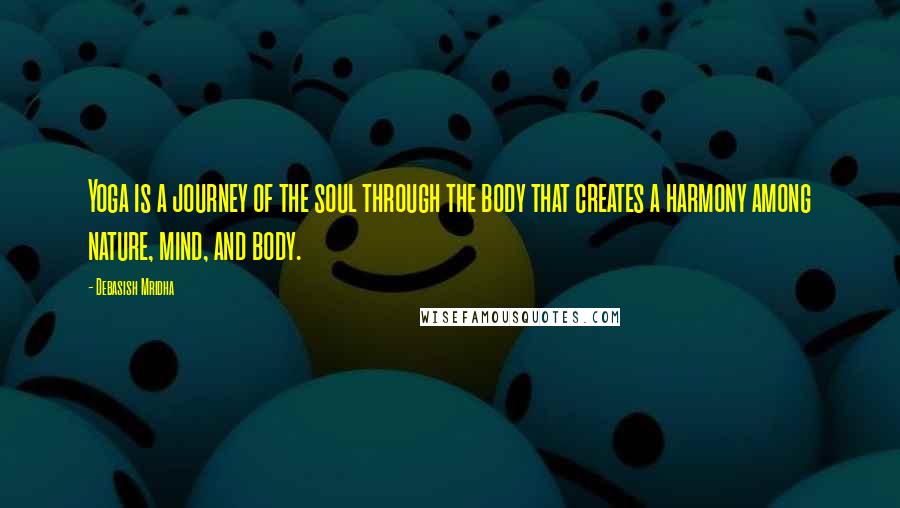 Debasish Mridha Quotes: Yoga is a journey of the soul through the body that creates a harmony among nature, mind, and body.