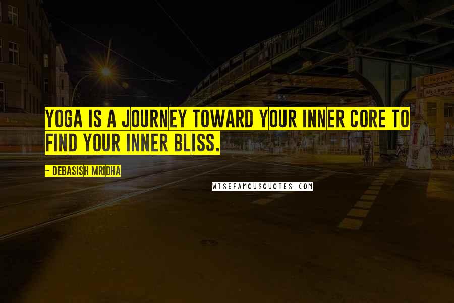 Debasish Mridha Quotes: Yoga is a journey toward your inner core to find your inner bliss.