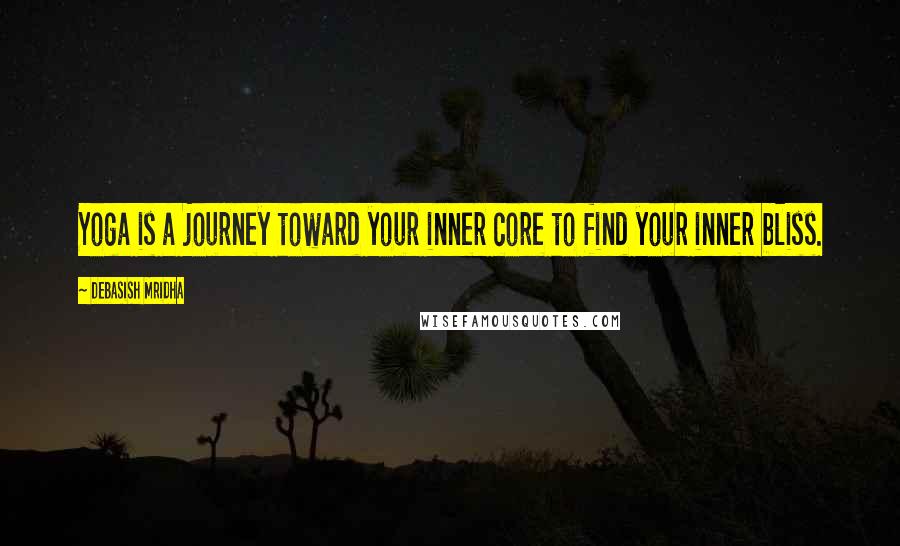 Debasish Mridha Quotes: Yoga is a journey toward your inner core to find your inner bliss.