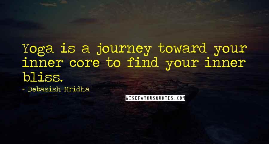 Debasish Mridha Quotes: Yoga is a journey toward your inner core to find your inner bliss.