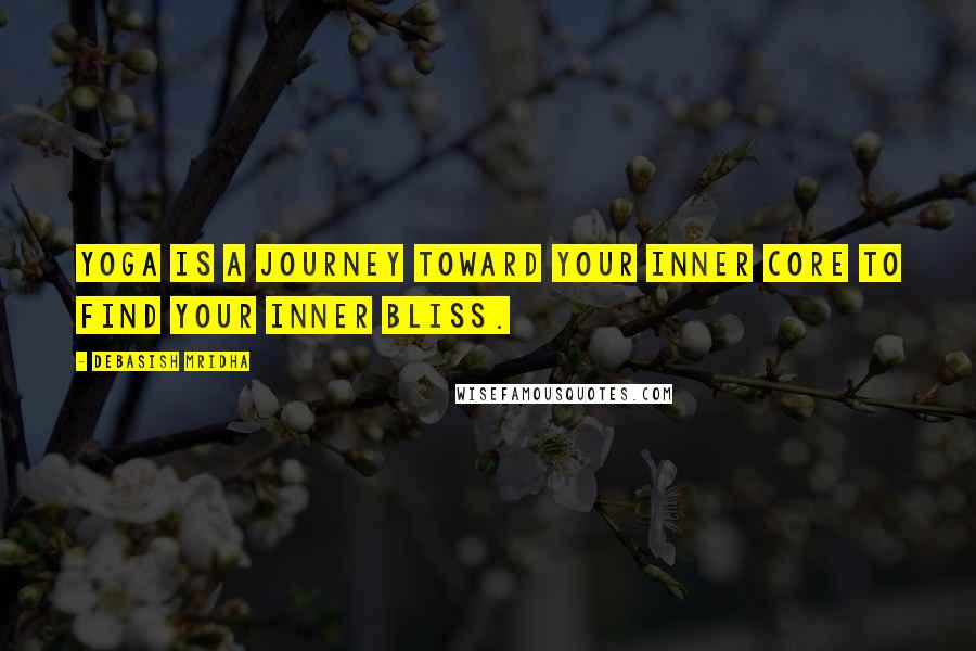 Debasish Mridha Quotes: Yoga is a journey toward your inner core to find your inner bliss.