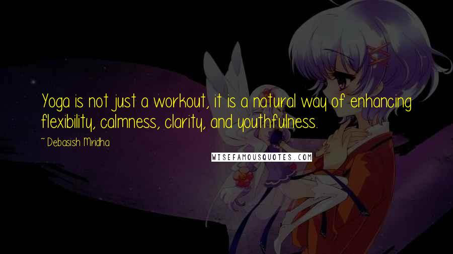 Debasish Mridha Quotes: Yoga is not just a workout, it is a natural way of enhancing flexibility, calmness, clarity, and youthfulness.