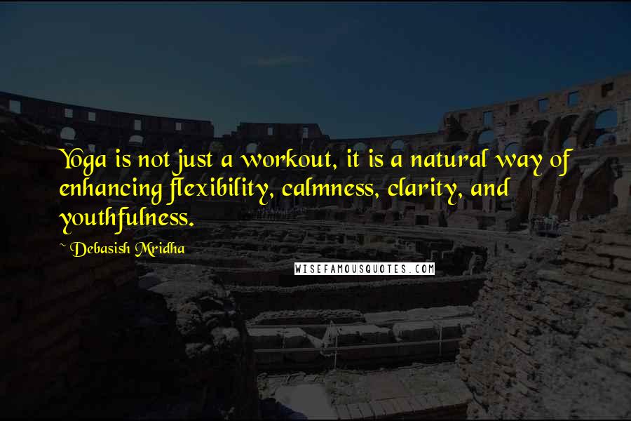 Debasish Mridha Quotes: Yoga is not just a workout, it is a natural way of enhancing flexibility, calmness, clarity, and youthfulness.