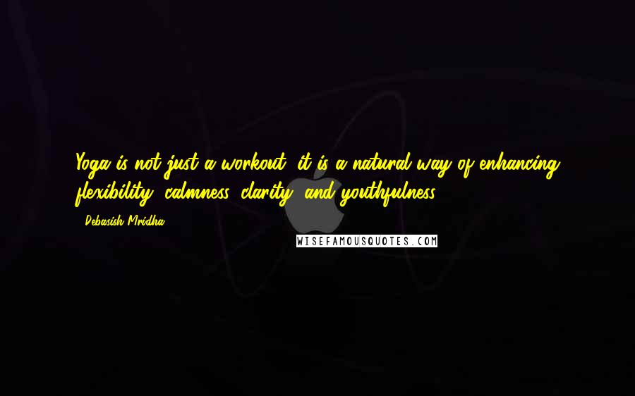 Debasish Mridha Quotes: Yoga is not just a workout, it is a natural way of enhancing flexibility, calmness, clarity, and youthfulness.