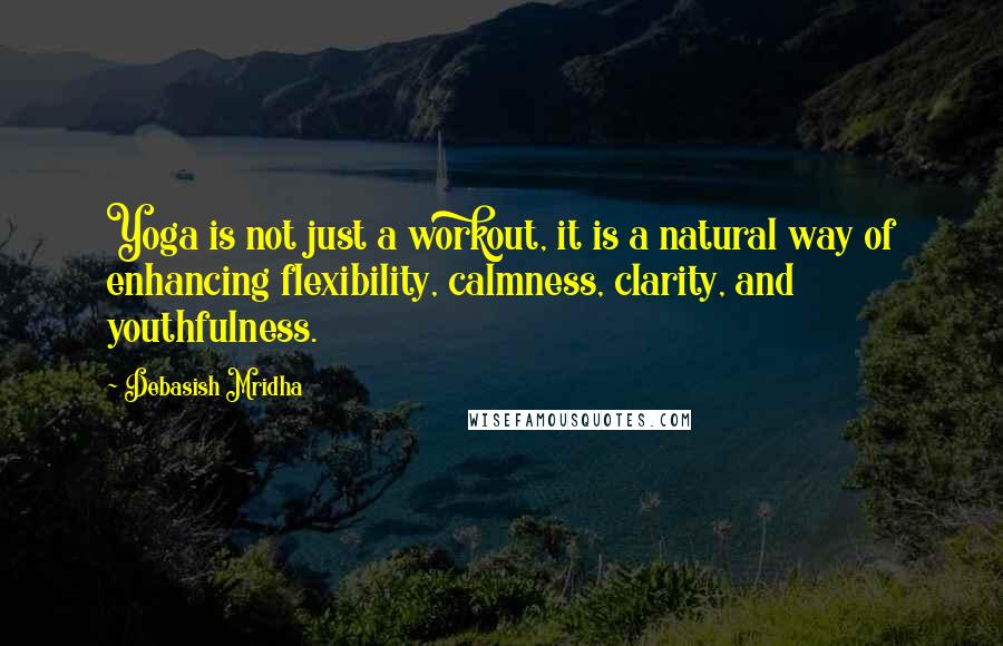 Debasish Mridha Quotes: Yoga is not just a workout, it is a natural way of enhancing flexibility, calmness, clarity, and youthfulness.