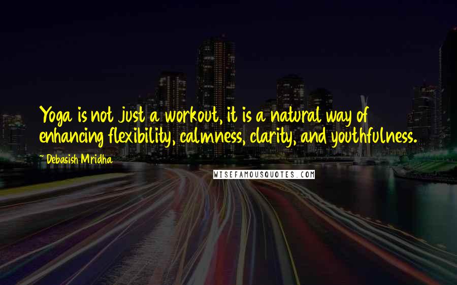 Debasish Mridha Quotes: Yoga is not just a workout, it is a natural way of enhancing flexibility, calmness, clarity, and youthfulness.