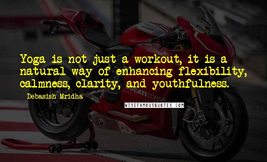 Debasish Mridha Quotes: Yoga is not just a workout, it is a natural way of enhancing flexibility, calmness, clarity, and youthfulness.