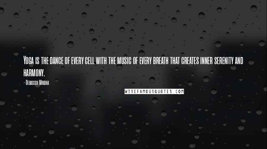 Debasish Mridha Quotes: Yoga is the dance of every cell with the music of every breath that creates inner serenity and harmony.