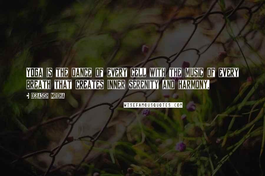 Debasish Mridha Quotes: Yoga is the dance of every cell with the music of every breath that creates inner serenity and harmony.