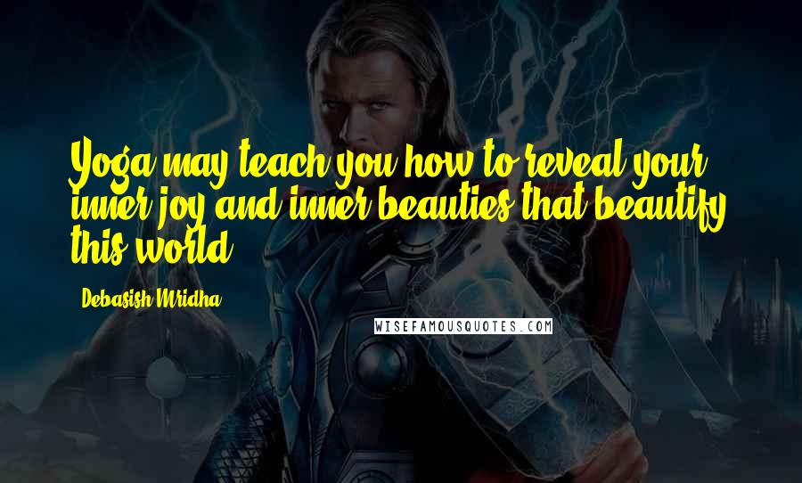 Debasish Mridha Quotes: Yoga may teach you how to reveal your inner joy and inner beauties that beautify this world.