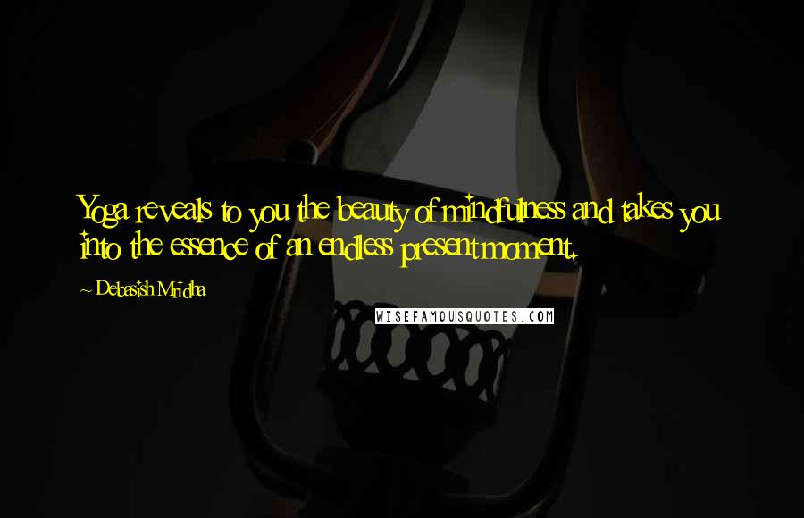 Debasish Mridha Quotes: Yoga reveals to you the beauty of mindfulness and takes you into the essence of an endless present moment.