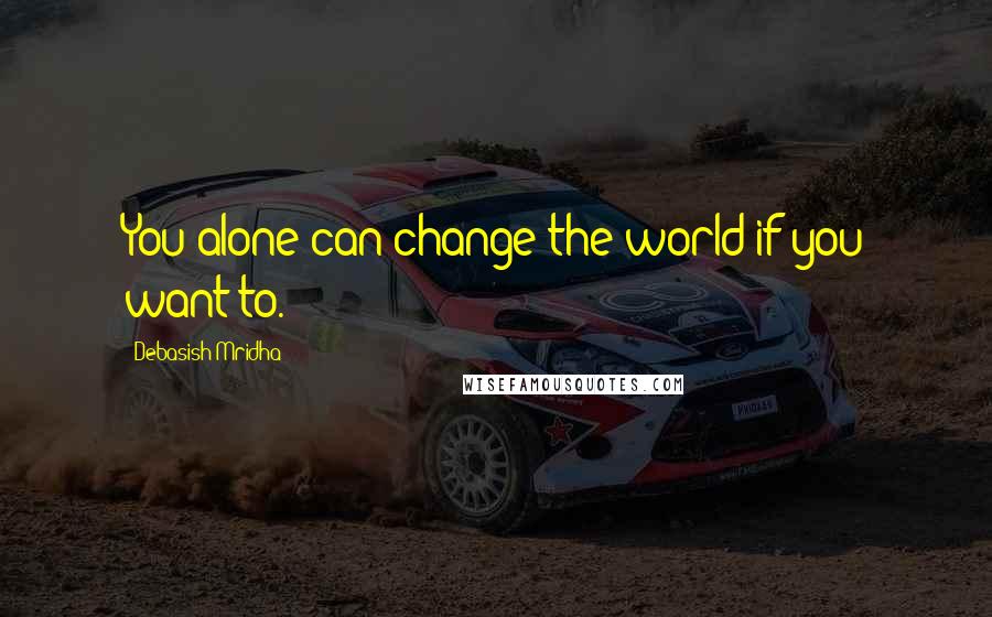 Debasish Mridha Quotes: You alone can change the world if you want to.