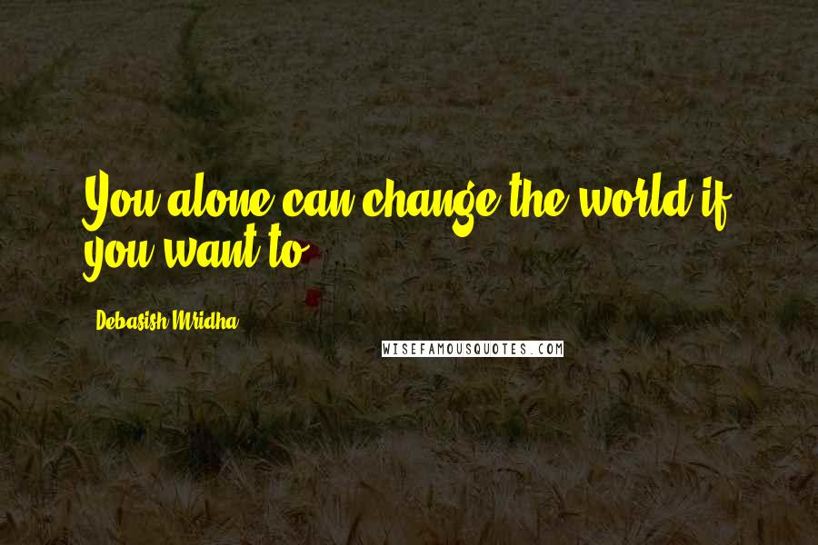 Debasish Mridha Quotes: You alone can change the world if you want to.