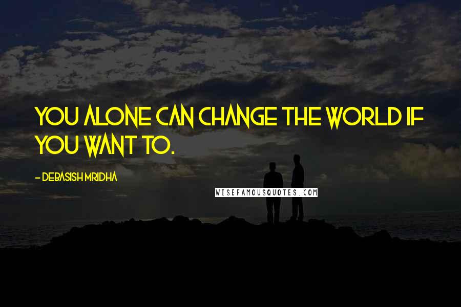 Debasish Mridha Quotes: You alone can change the world if you want to.