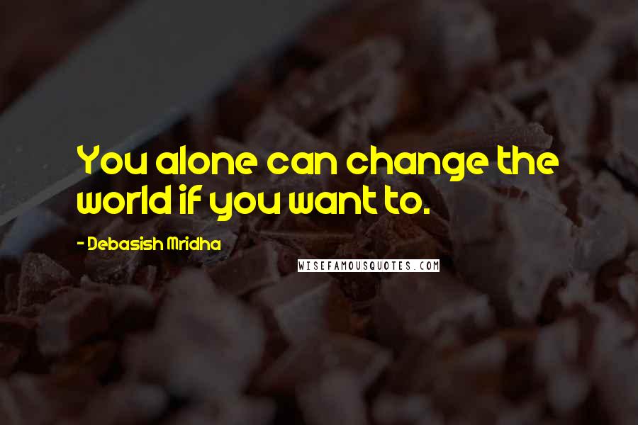 Debasish Mridha Quotes: You alone can change the world if you want to.