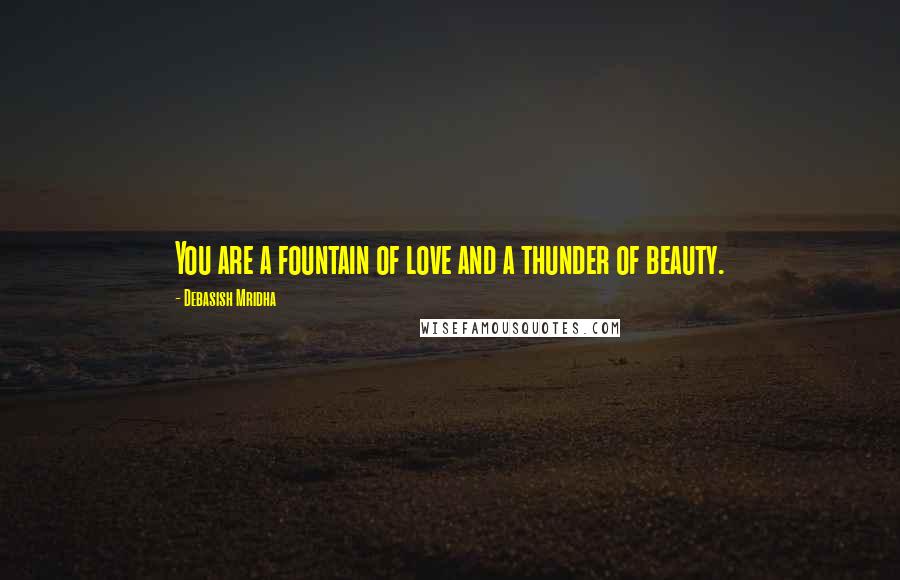 Debasish Mridha Quotes: You are a fountain of love and a thunder of beauty.