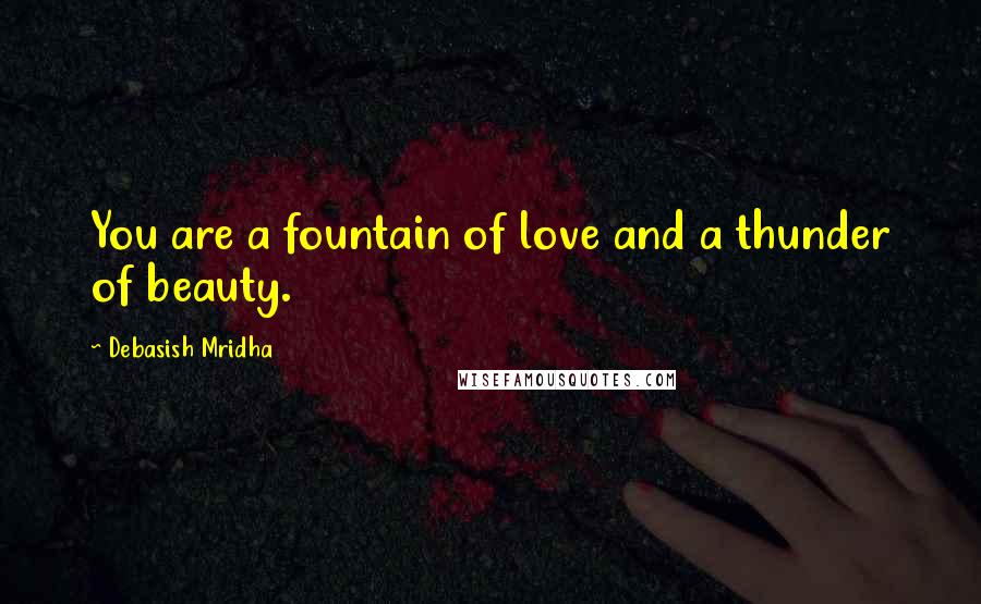 Debasish Mridha Quotes: You are a fountain of love and a thunder of beauty.