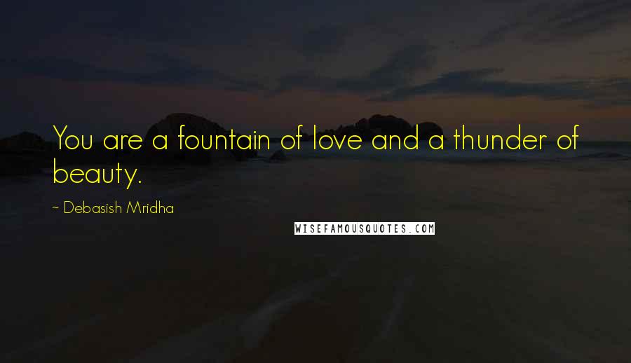 Debasish Mridha Quotes: You are a fountain of love and a thunder of beauty.