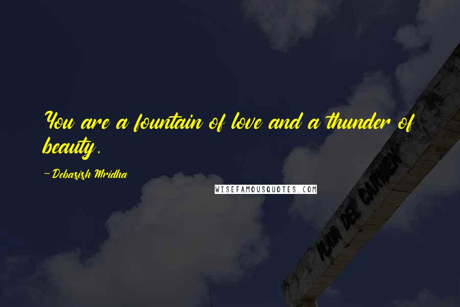 Debasish Mridha Quotes: You are a fountain of love and a thunder of beauty.