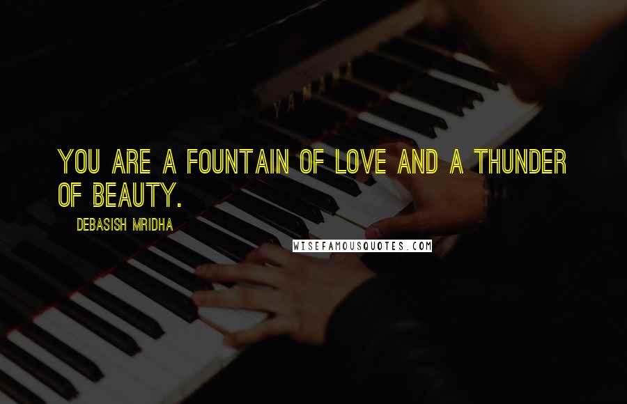 Debasish Mridha Quotes: You are a fountain of love and a thunder of beauty.