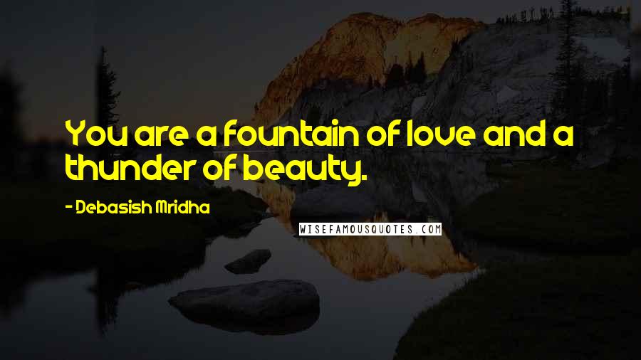 Debasish Mridha Quotes: You are a fountain of love and a thunder of beauty.