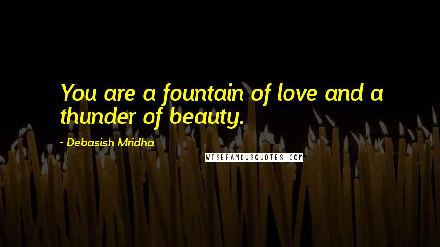 Debasish Mridha Quotes: You are a fountain of love and a thunder of beauty.