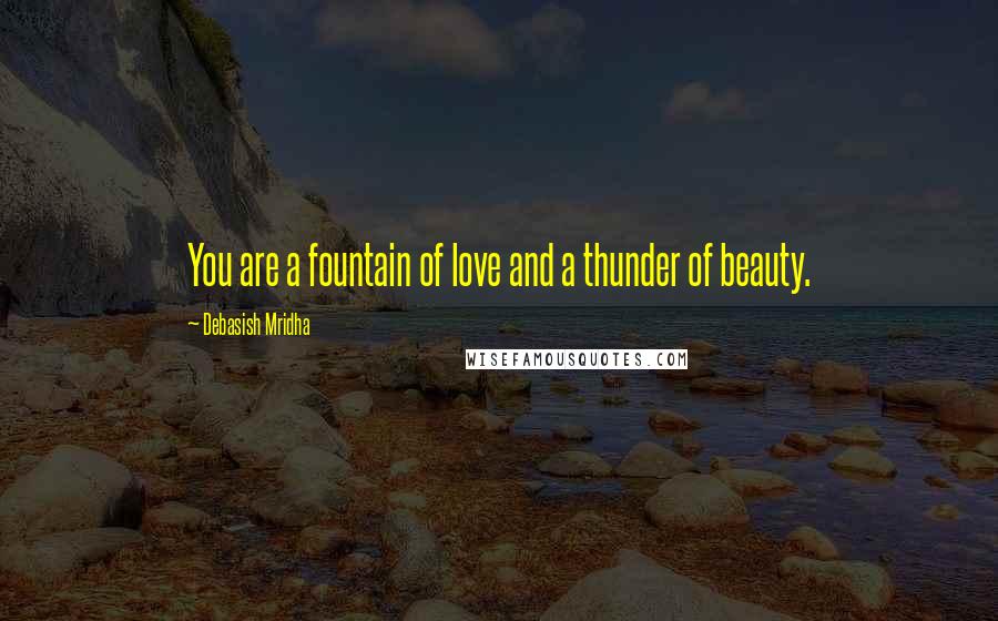 Debasish Mridha Quotes: You are a fountain of love and a thunder of beauty.