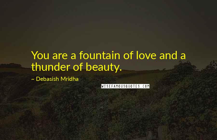 Debasish Mridha Quotes: You are a fountain of love and a thunder of beauty.