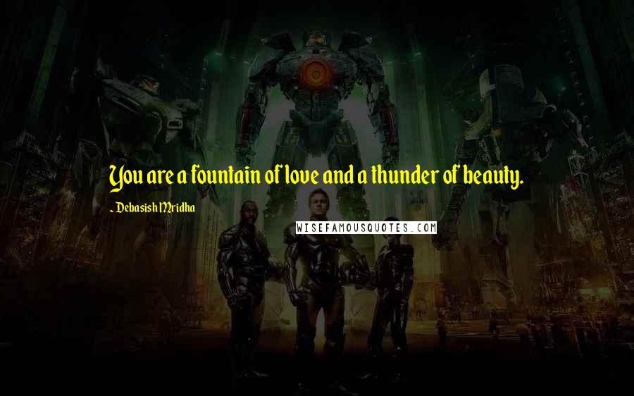 Debasish Mridha Quotes: You are a fountain of love and a thunder of beauty.