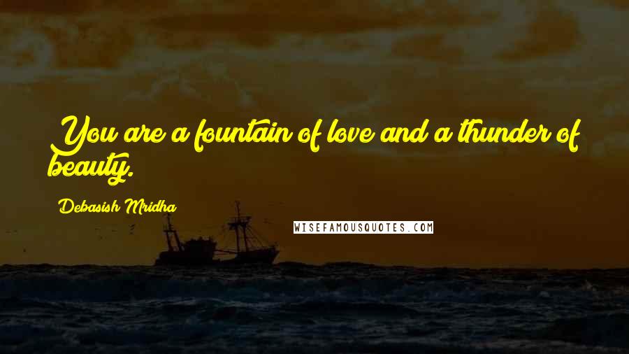 Debasish Mridha Quotes: You are a fountain of love and a thunder of beauty.