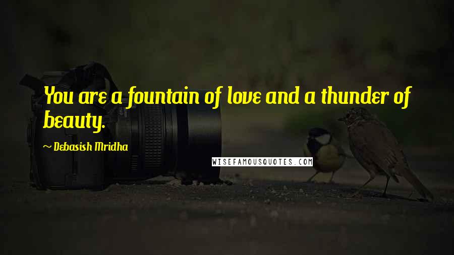 Debasish Mridha Quotes: You are a fountain of love and a thunder of beauty.