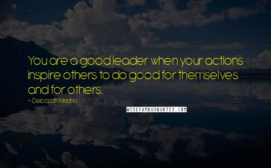 Debasish Mridha Quotes: You are a good leader when your actions inspire others to do good for themselves and for others.