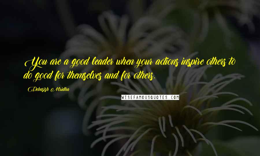 Debasish Mridha Quotes: You are a good leader when your actions inspire others to do good for themselves and for others.