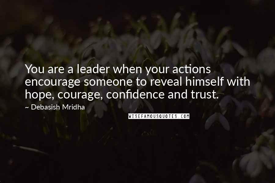 Debasish Mridha Quotes: You are a leader when your actions encourage someone to reveal himself with hope, courage, confidence and trust.
