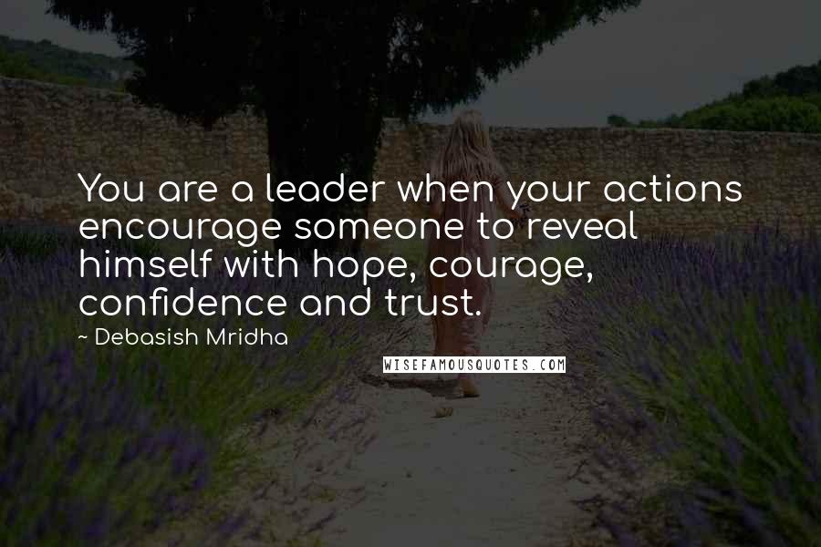 Debasish Mridha Quotes: You are a leader when your actions encourage someone to reveal himself with hope, courage, confidence and trust.