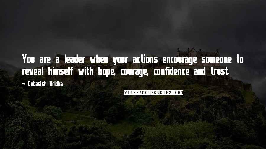 Debasish Mridha Quotes: You are a leader when your actions encourage someone to reveal himself with hope, courage, confidence and trust.