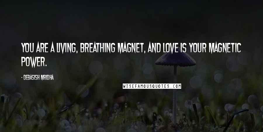 Debasish Mridha Quotes: You are a living, breathing magnet, and love is your magnetic power.