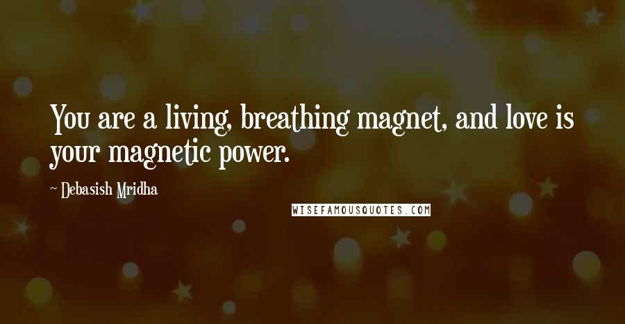 Debasish Mridha Quotes: You are a living, breathing magnet, and love is your magnetic power.