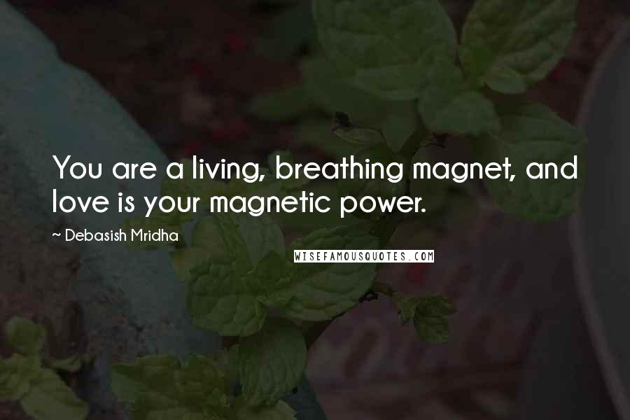 Debasish Mridha Quotes: You are a living, breathing magnet, and love is your magnetic power.