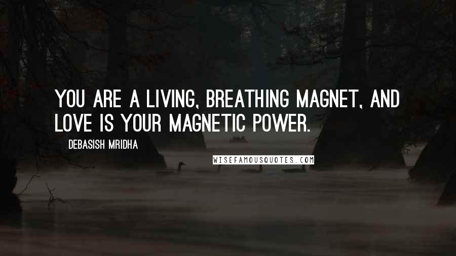 Debasish Mridha Quotes: You are a living, breathing magnet, and love is your magnetic power.