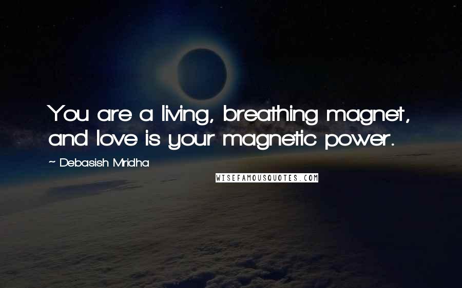 Debasish Mridha Quotes: You are a living, breathing magnet, and love is your magnetic power.