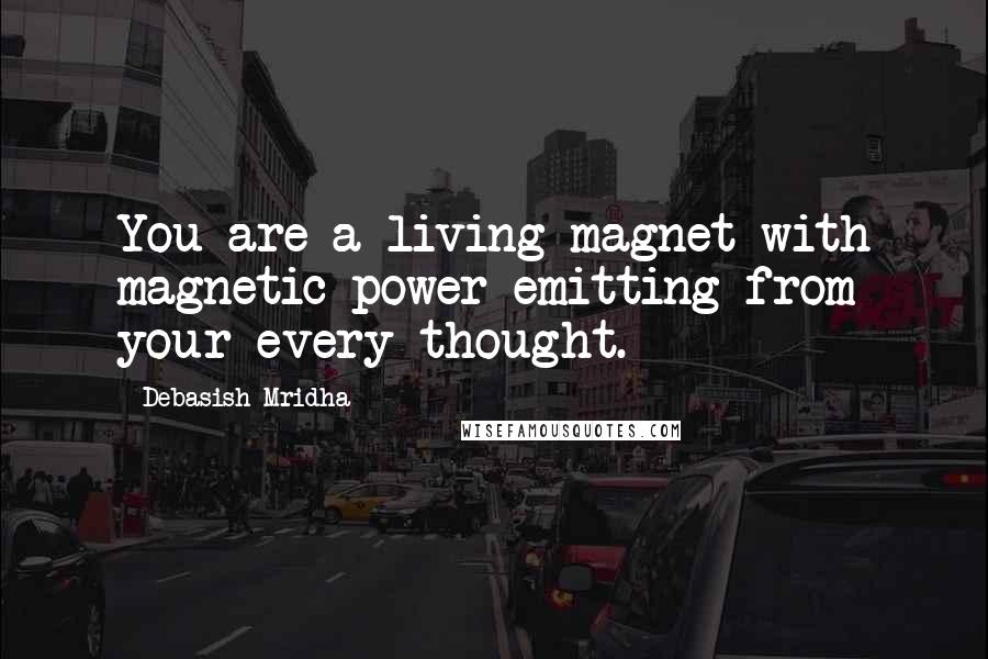 Debasish Mridha Quotes: You are a living magnet with magnetic power emitting from your every thought.