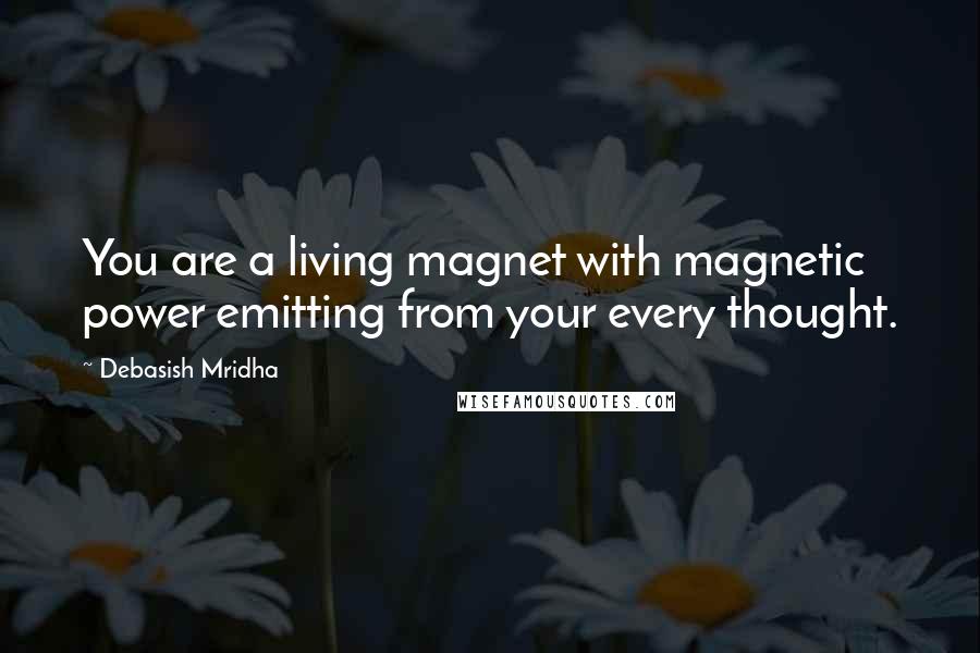 Debasish Mridha Quotes: You are a living magnet with magnetic power emitting from your every thought.