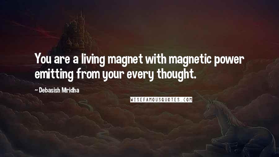 Debasish Mridha Quotes: You are a living magnet with magnetic power emitting from your every thought.