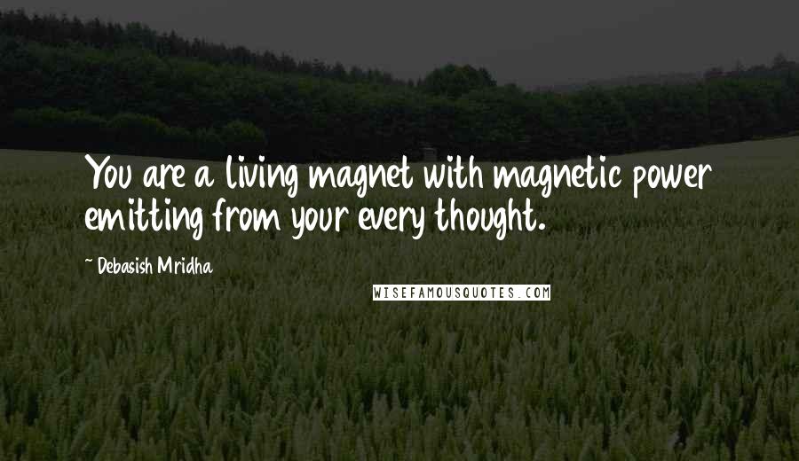 Debasish Mridha Quotes: You are a living magnet with magnetic power emitting from your every thought.