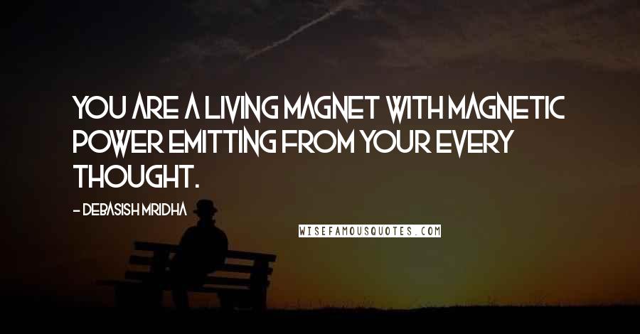 Debasish Mridha Quotes: You are a living magnet with magnetic power emitting from your every thought.